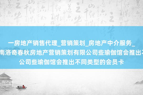 一房地产销售代理_营销策划_房地产中介服务_经济贸易咨询_济南洛奇春秋房地产营销策划有限公司些瑜伽馆会推出不同类型的会员卡