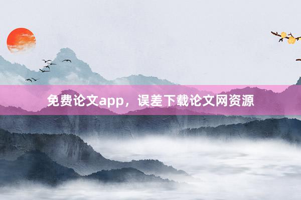 免费论文app，误差下载论文网资源