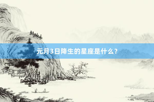 元月3日降生的星座是什么？