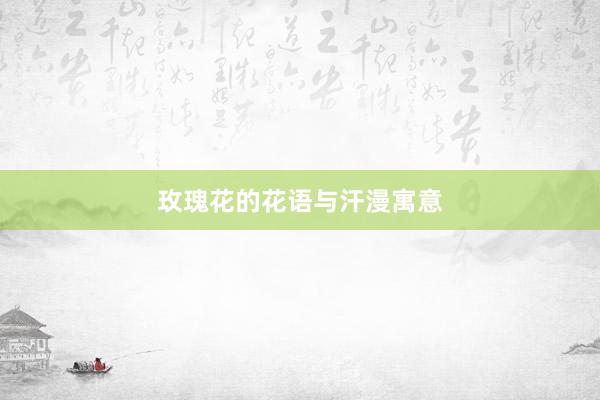 玫瑰花的花语与汗漫寓意