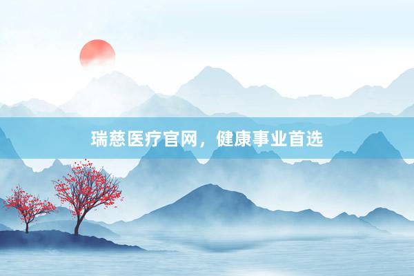 瑞慈医疗官网，健康事业首选