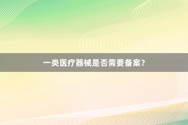 一类医疗器械是否需要备案？