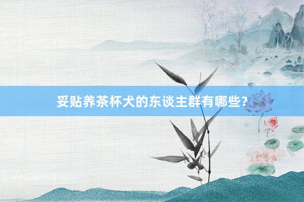 妥贴养茶杯犬的东谈主群有哪些？
