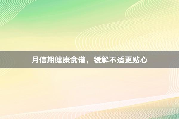 月信期健康食谱，缓解不适更贴心